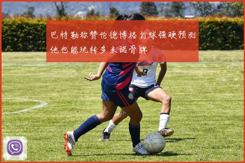 巴特勒称赞伦德博格打球强硬预测他也能玩转多米诺骨牌