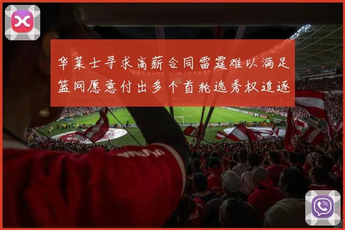 华莱士寻求高薪合同雷霆难以满足篮网愿意付出多个首轮选秀权追逐