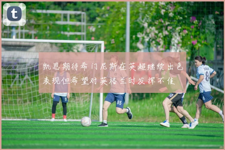 凯恩期待希门尼斯在英超继续出色表现但希望对英格兰时发挥不佳