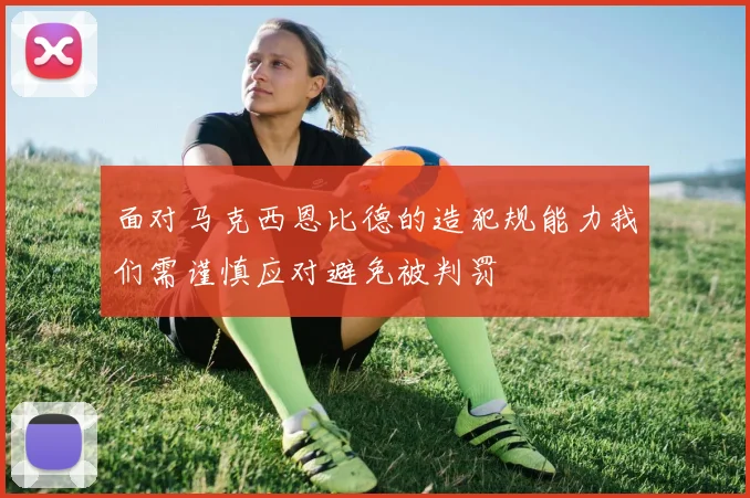 面对马克西恩比德的造犯规能力我们需谨慎应对避免被判罚