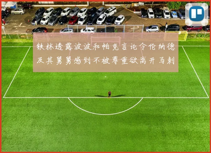 铁林透露波波和帕克言论令伦纳德及其舅舅感到不被尊重欲离开马刺