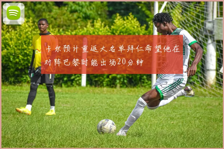 卡尔预计重返大名单拜仁希望他在对阵巴黎时能出场20分钟