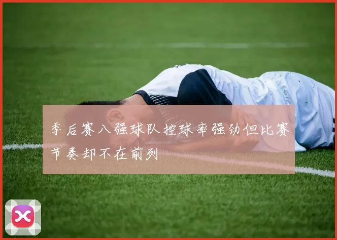 季后赛八强球队控球率强劲但比赛节奏却不在前列