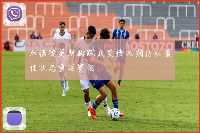 加福德更新脚踝康复情况期待以最佳状态重返赛场