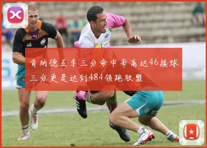 肯纳德五季三分命中率高达46接球三分更是达到484领跑联盟