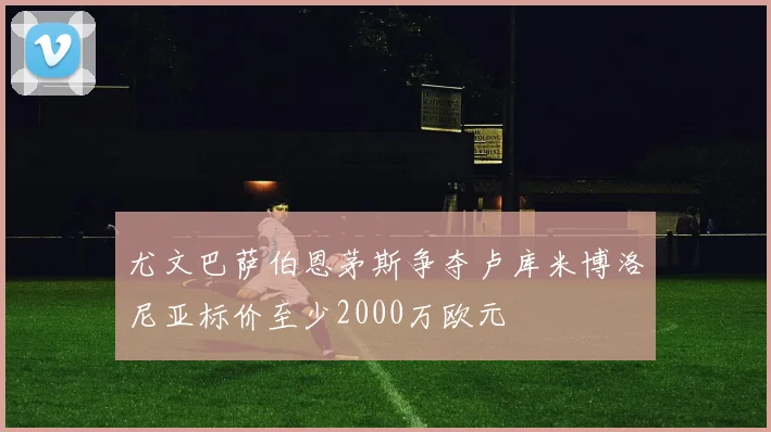 尤文巴萨伯恩茅斯争夺卢库米博洛尼亚标价至少2000万欧元