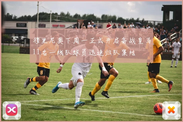 穆里尼奥下周一正式开启备战皇马11名一线队球员迅速归队集结