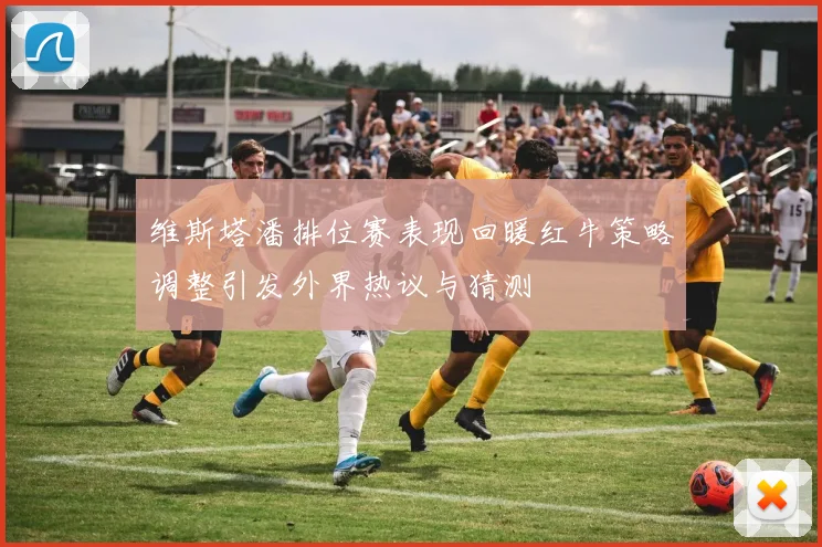 维斯塔潘排位赛表现回暖红牛策略调整引发外界热议与猜测